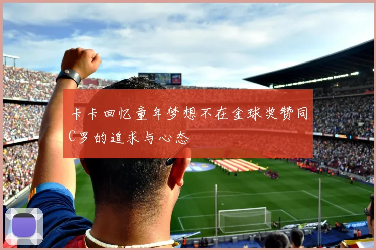 卡卡回忆童年梦想不在金球奖赞同C罗的追求与心态