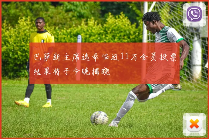 巴萨新主席选举临近11万会员投票结果将于今晚揭晓