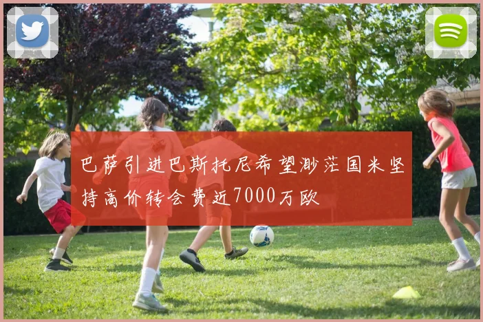 巴萨引进巴斯托尼希望渺茫国米坚持高价转会费近7000万欧