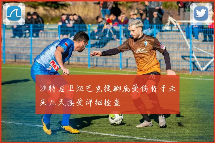 沙特后卫坦巴克提脚底受伤将于未来几天接受详细检查