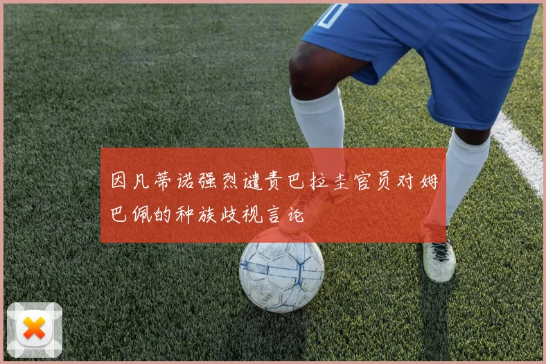 因凡蒂诺强烈谴责巴拉圭官员对姆巴佩的种族歧视言论
