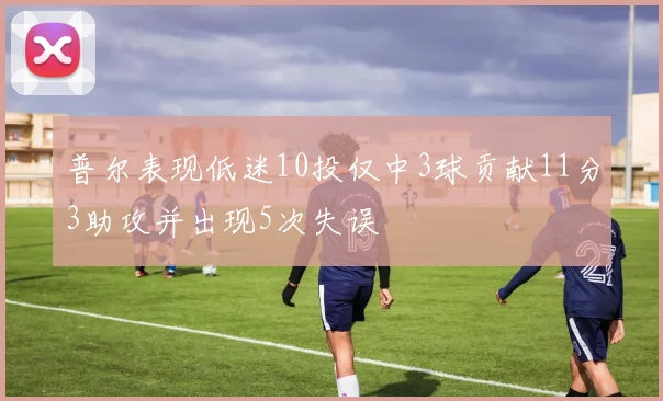 普尔表现低迷10投仅中3球贡献11分3助攻并出现5次失误