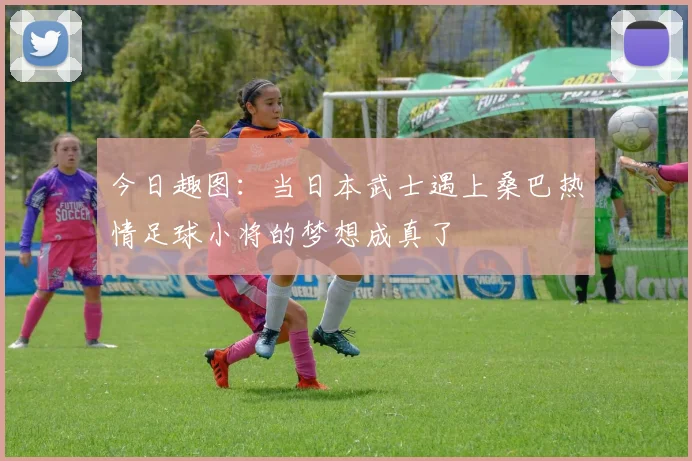 今日趣图：当日本武士遇上桑巴热情足球小将的梦想成真了