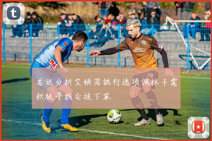 名记分析艾顿若执行选项佩林卡需积极寻找合适下家