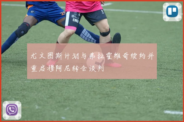 尤文图斯计划与弗拉霍维奇续约并重启穆阿尼转会谈判