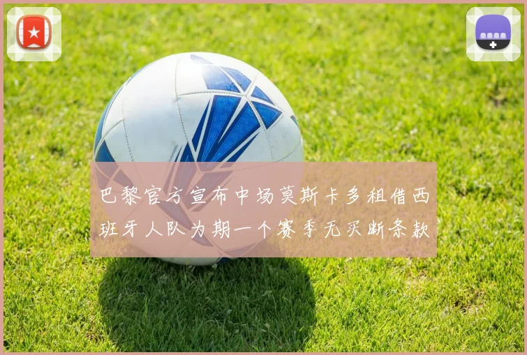 巴黎官方宣布中场莫斯卡多租借西班牙人队为期一个赛季无买断条款