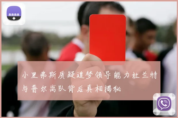 小里弗斯质疑追梦领导能力杜兰特与普尔离队背后真相揭秘