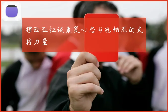 穆西亚拉谈康复心态与孔帕尼的支持力量