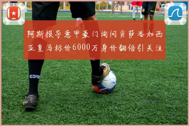 阿斯报导意甲豪门询问贡萨洛加西亚皇马标价6000万身价翻倍引关注