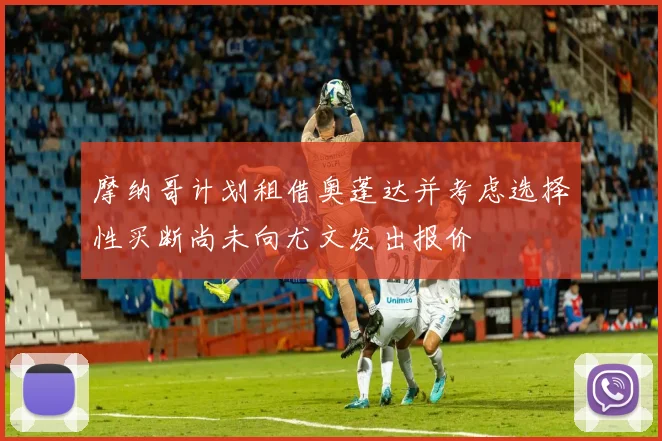 摩纳哥计划租借奥蓬达并考虑选择性买断尚未向尤文发出报价