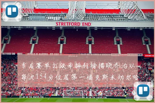 季后赛单打效率排行榜揭晓乔治以每次154分位居第一福克斯米切尔哈登紧随其后