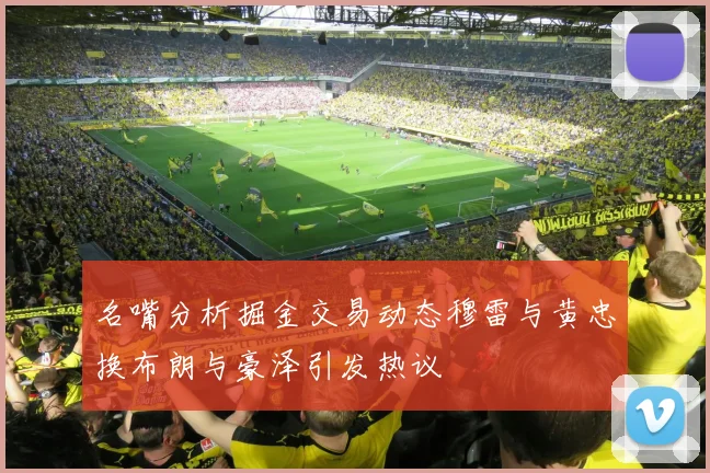 名嘴分析掘金交易动态穆雷与黄忠换布朗与豪泽引发热议
